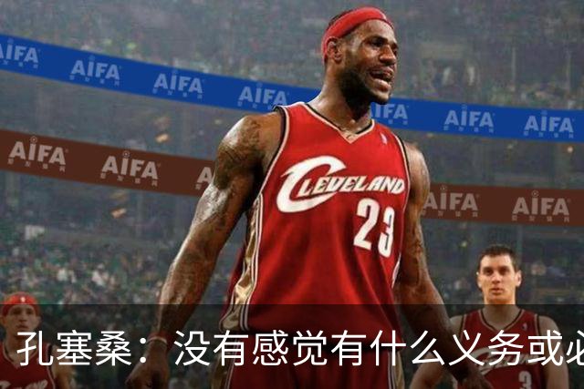孔塞桑：没有感觉有什么义务或必须传给C罗；会传给位置更好队友